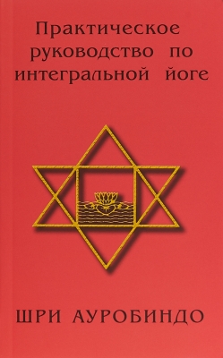 Практическое руководство по интегральной йоге. Шри Ауробиндо 