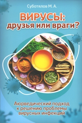 Вирусы: друзья или враги? Аюрведический подход к решению проблемы вирусных инфекций, Суботялов М.А.